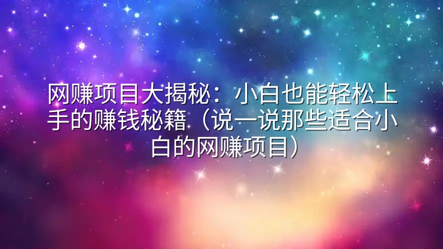 网赚项目大揭秘：小白也能轻松上手的赚钱秘籍（说一说那些适合小白的网赚项目）