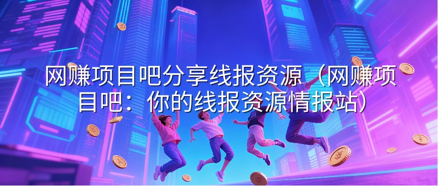 网赚项目吧分享线报资源（网赚项目吧：你的线报资源情报站）