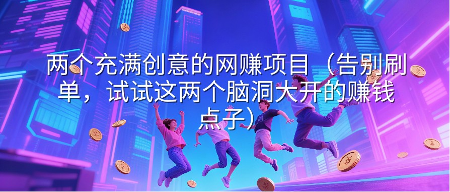 两个充满创意的网赚项目（告别刷单，试试这两个脑洞大开的赚钱点子）