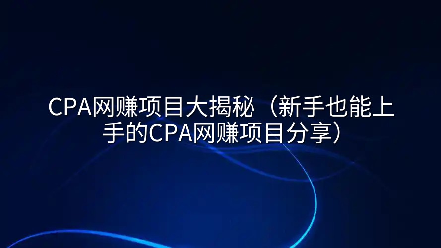 CPA网赚项目大揭秘（新手也能上手的CPA网赚项目分享）