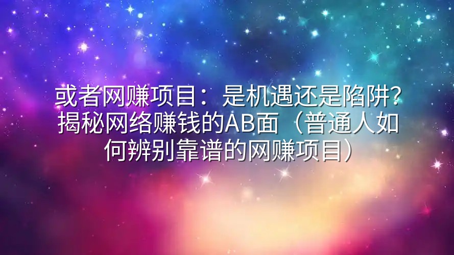 或者网赚项目：是机遇还是陷阱？揭秘网络赚钱的AB面（普通人如何辨别靠谱的网赚项目）