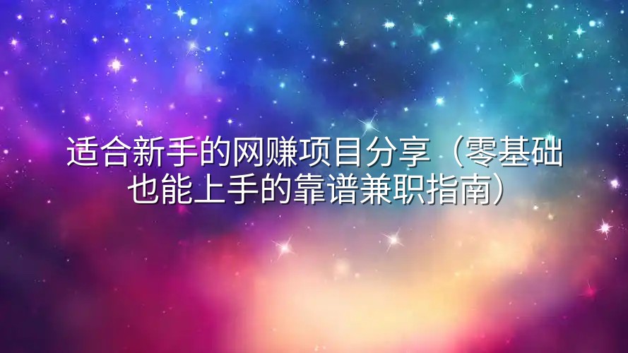 适合新手的网赚项目分享（零基础也能上手的靠谱兼职指南）