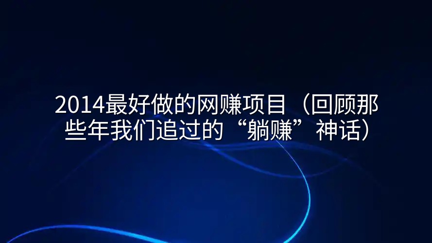 2014最好做的网赚项目（回顾那些年我们追过的“躺赚”神话）