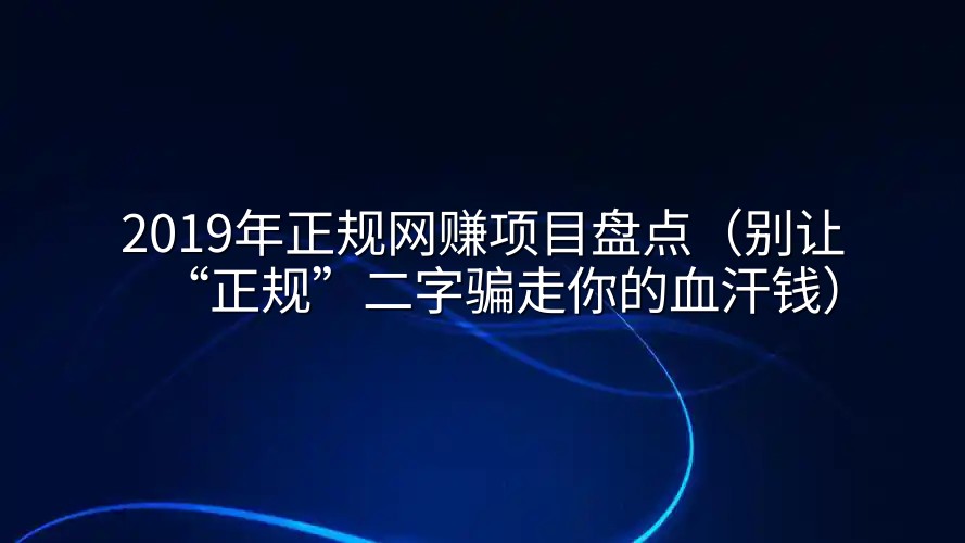 2019年正规网赚项目盘点（别让“正规”二字骗走你的血汗钱）