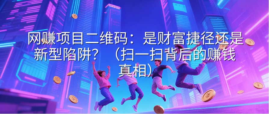 网赚项目二维码：是财富捷径还是新型陷阱？（扫一扫背后的赚钱真相）
