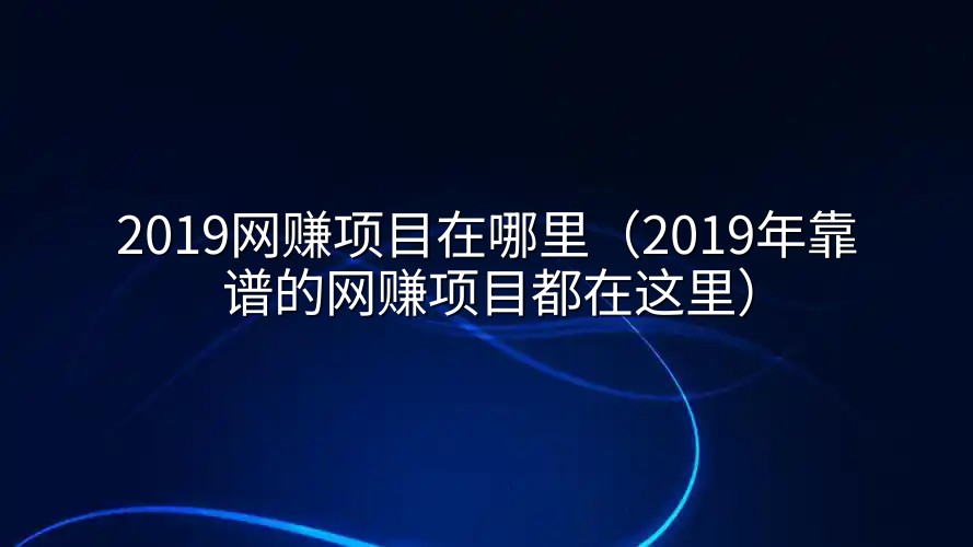 2019网赚项目在哪里（2019年靠谱的网赚项目都在这里）