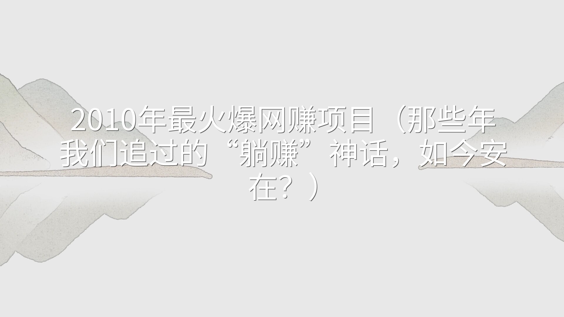 2010年最火爆网赚项目（那些年我们追过的“躺赚”神话，如今安在？）