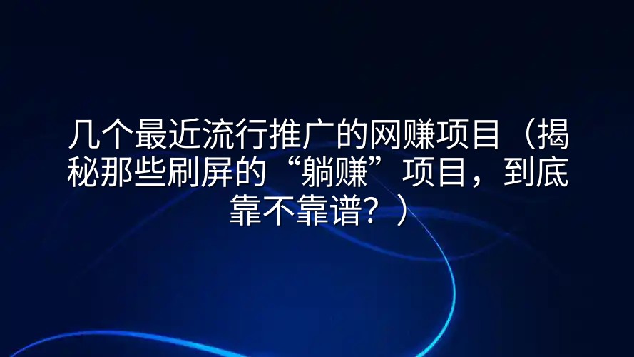 几个最近流行推广的网赚项目（揭秘那些刷屏的“躺赚”项目，到底靠不靠谱？）
