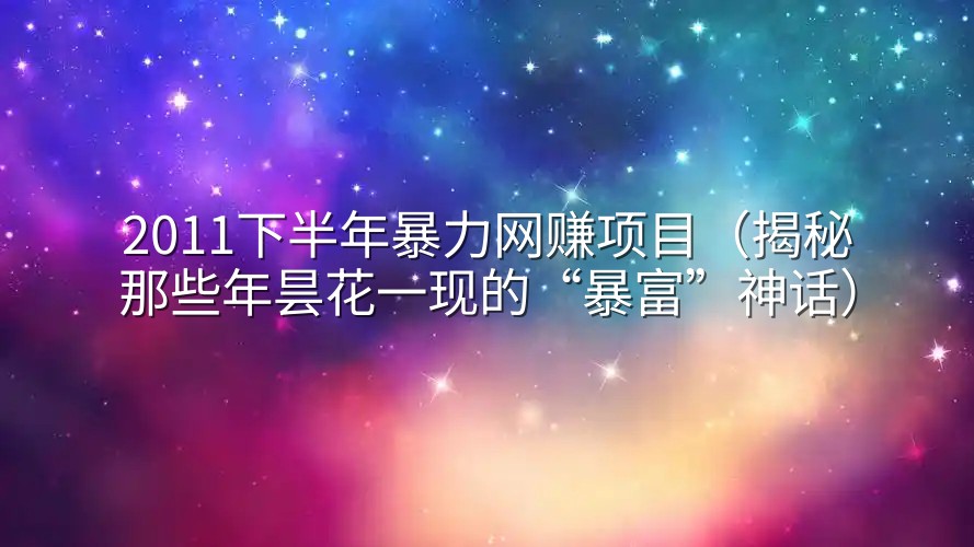 2011下半年暴力网赚项目（揭秘那些年昙花一现的“暴富”神话）