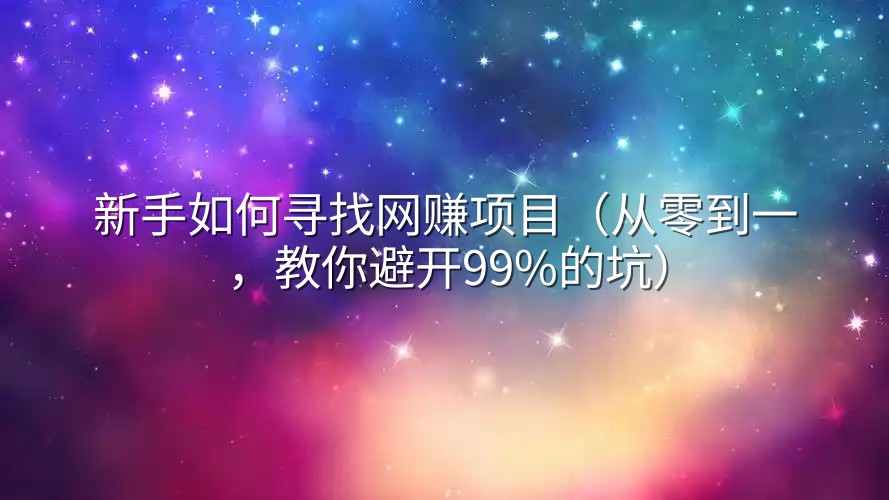 新手如何寻找网赚项目（从零到一，教你避开99%的坑）