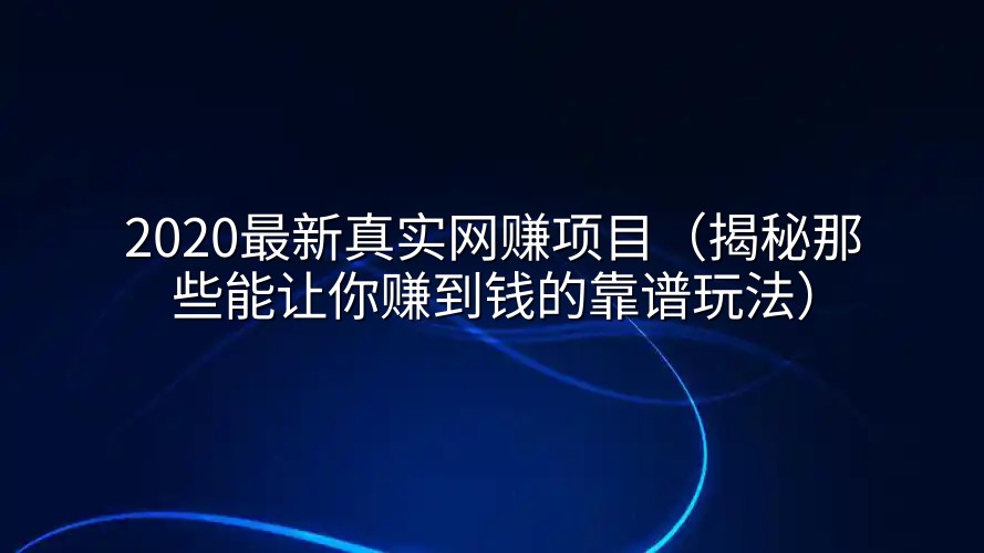 2020最新真实网赚项目（揭秘那些能让你赚到钱的靠谱玩法）