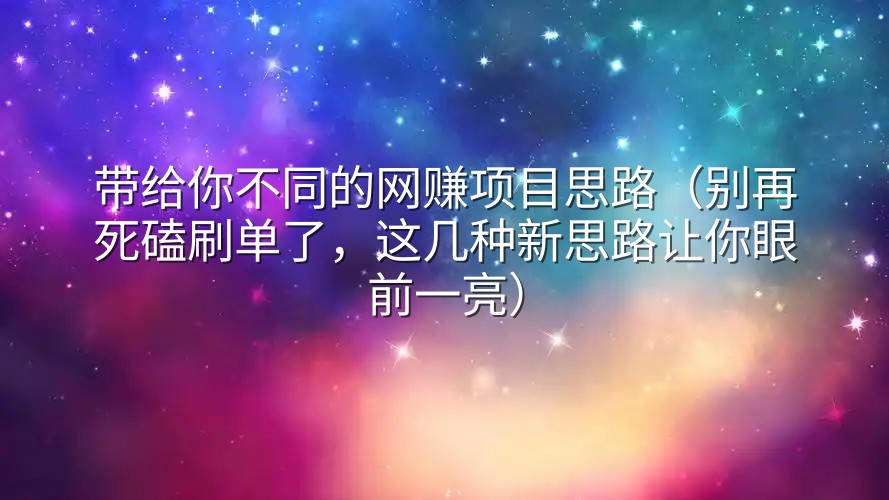 带给你不同的网赚项目思路（别再死磕刷单了，这几种新思路让你眼前一亮）
