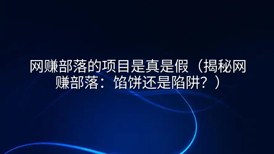 网赚部落的项目是真是假（揭秘网赚部落：馅饼还是陷阱？）