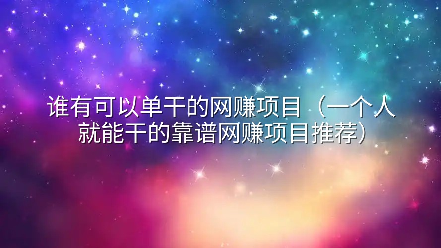 谁有可以单干的网赚项目（一个人就能干的靠谱网赚项目推荐）