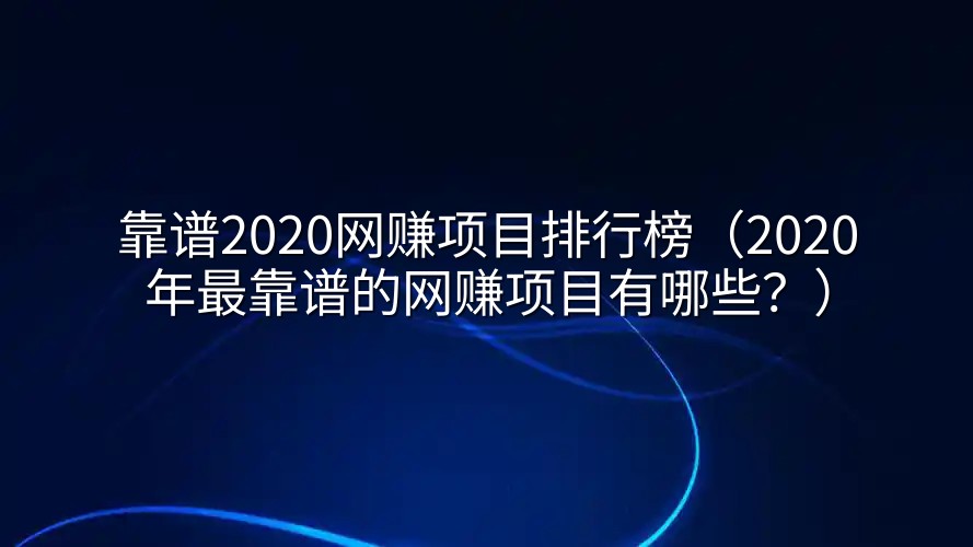 靠谱2020网赚项目排行榜（2020年最靠谱的网赚项目有哪些？）
