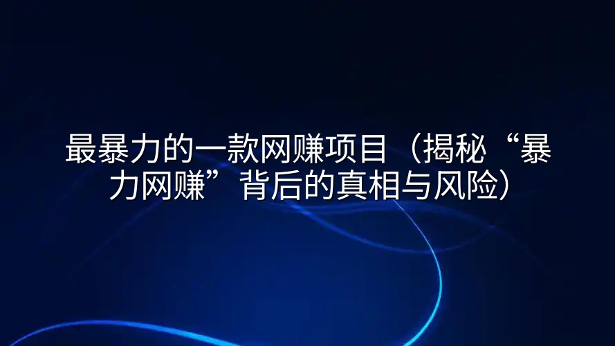 最暴力的一款网赚项目（揭秘“暴力网赚”背后的真相与风险）