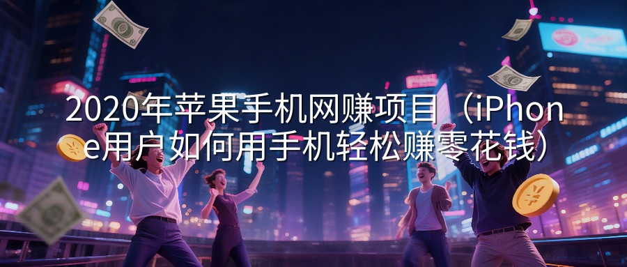 2020年苹果手机网赚项目（iPhone用户如何用手机轻松赚零花钱）