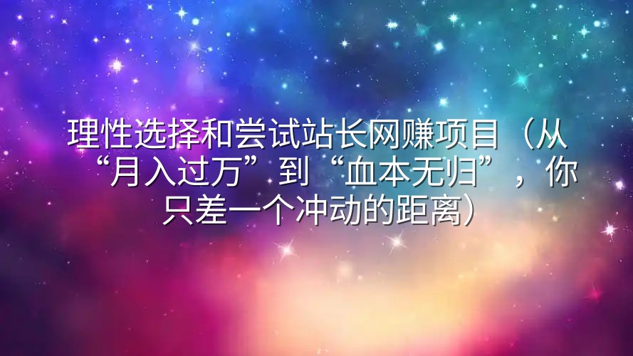 理性选择和尝试站长网赚项目（从“月入过万”到“血本无归”，你只差一个冲动的距离）