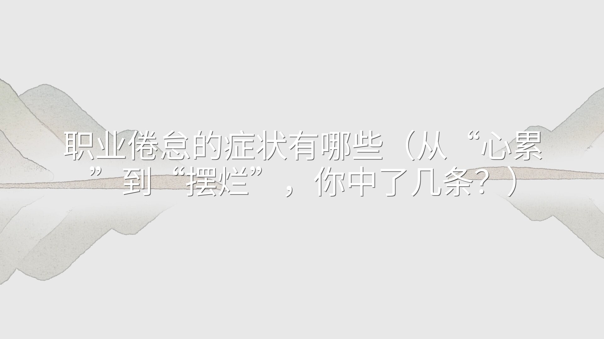 职业倦怠的症状有哪些（从“心累”到“摆烂”，你中了几条？）