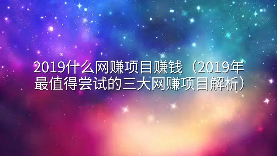 2019什么网赚项目赚钱（2019年最值得尝试的三大网赚项目解析）