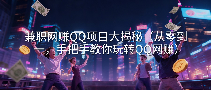 兼职网赚QQ项目大揭秘（从零到一，手把手教你玩转QQ网赚）