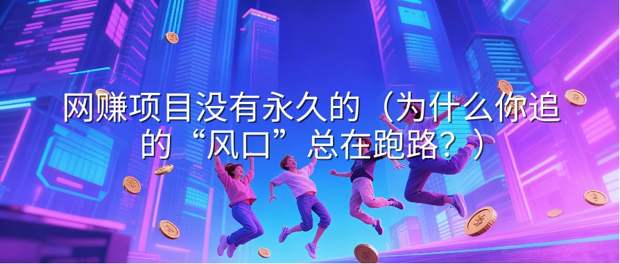 网赚项目没有永久的（为什么你追的“风口”总在跑路？）