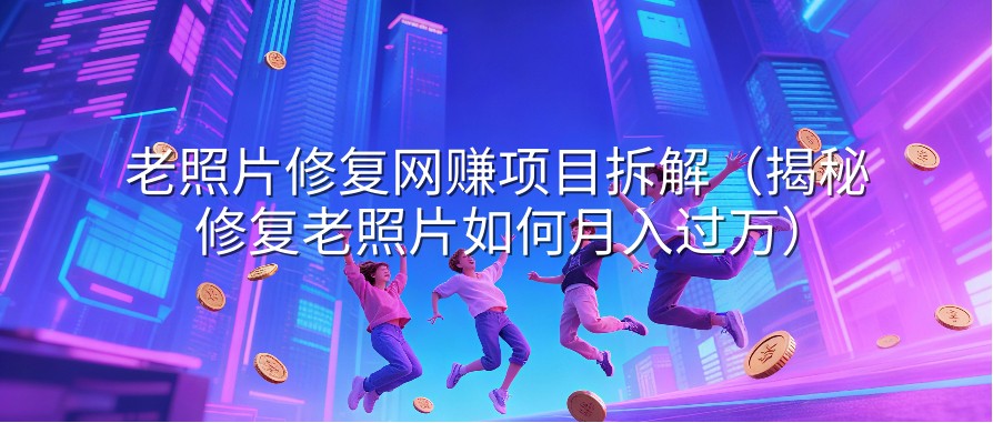 老照片修复网赚项目拆解（揭秘修复老照片如何月入过万）