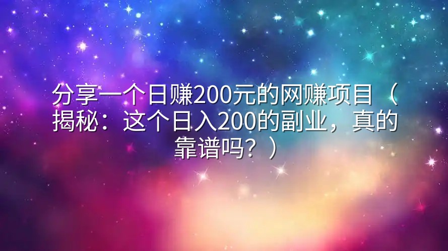 分享一个日赚200元的网赚项目（揭秘：这个日入200的副业，真的靠谱吗？）
