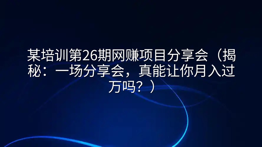 某培训第26期网赚项目分享会（揭秘：一场分享会，真能让你月入过万吗？）