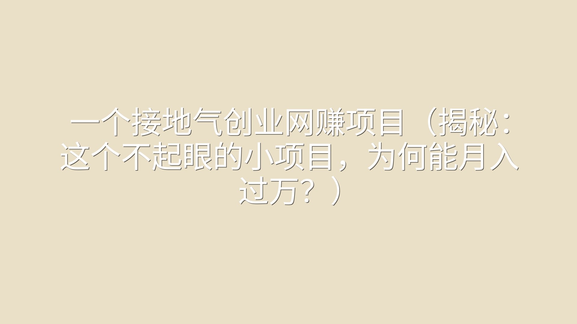 一个接地气创业网赚项目（揭秘：这个不起眼的小项目，为何能月入过万？）