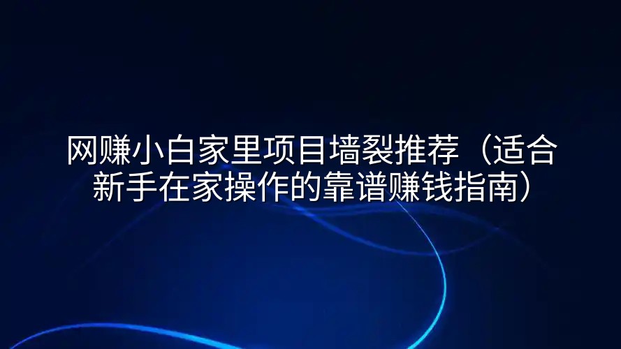 网赚小白家里项目墙裂推荐（适合新手在家操作的靠谱赚钱指南）