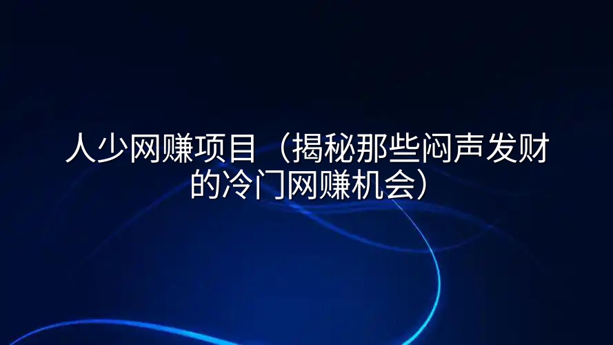 人少网赚项目（揭秘那些闷声发财的冷门网赚机会）