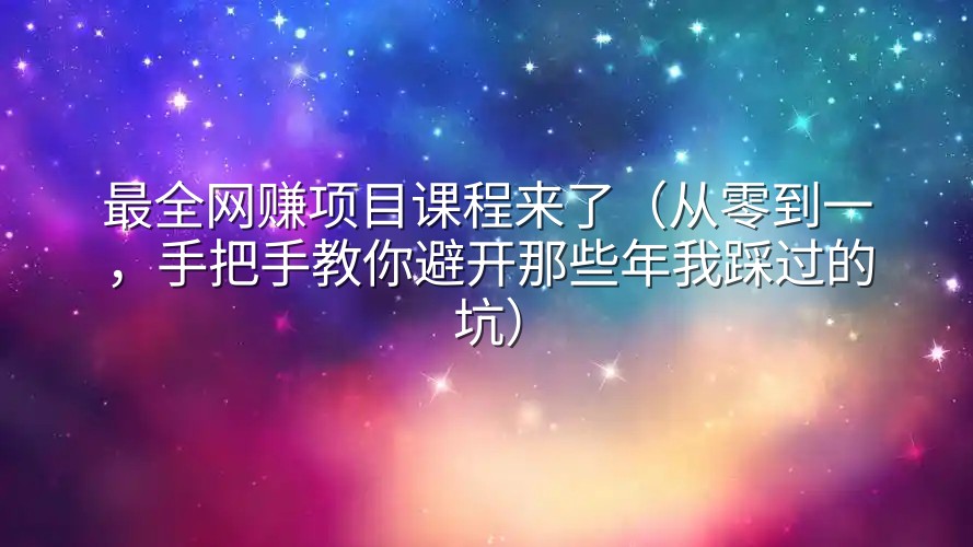最全网赚项目课程来了（从零到一，手把手教你避开那些年我踩过的坑）