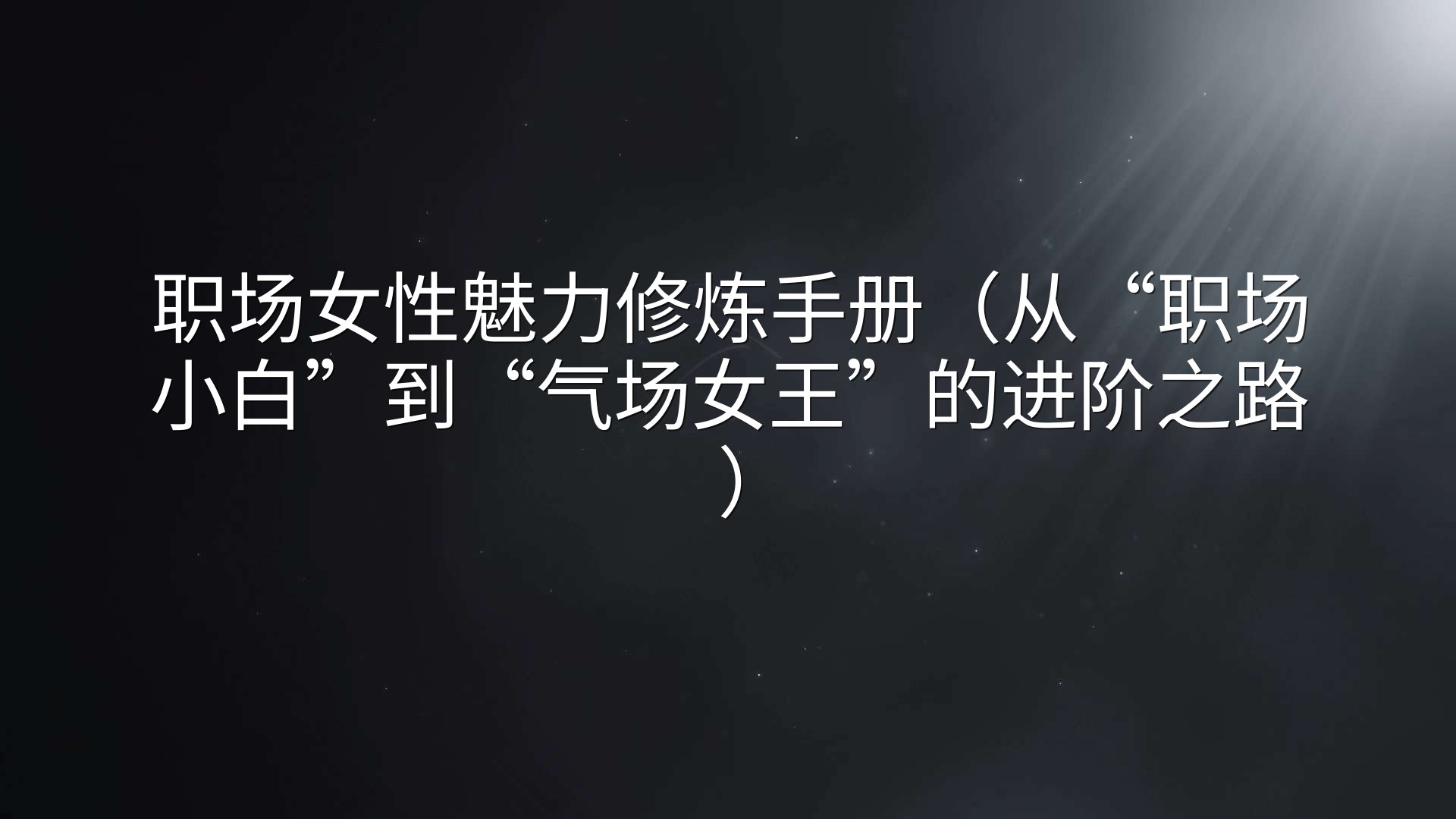 职场女性魅力修炼手册（从“职场小白”到“气场女王”的进阶之路）