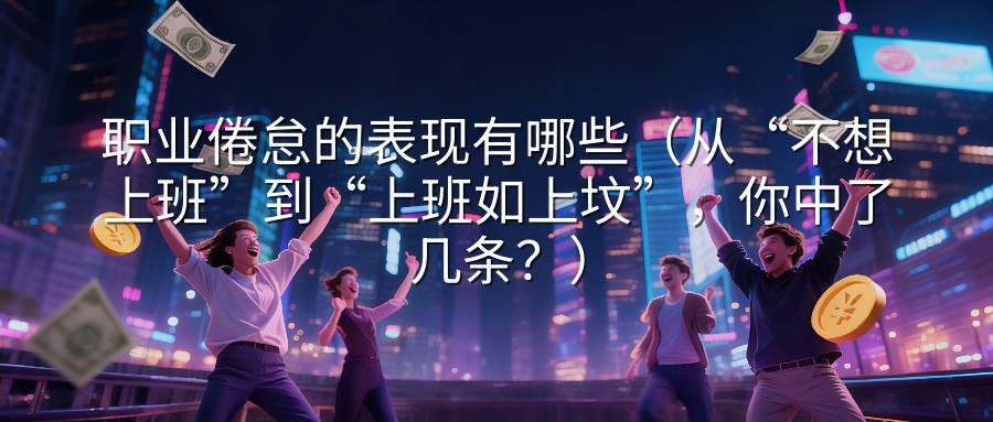 职业倦怠的表现有哪些（从“不想上班”到“上班如上坟”，你中了几条？）