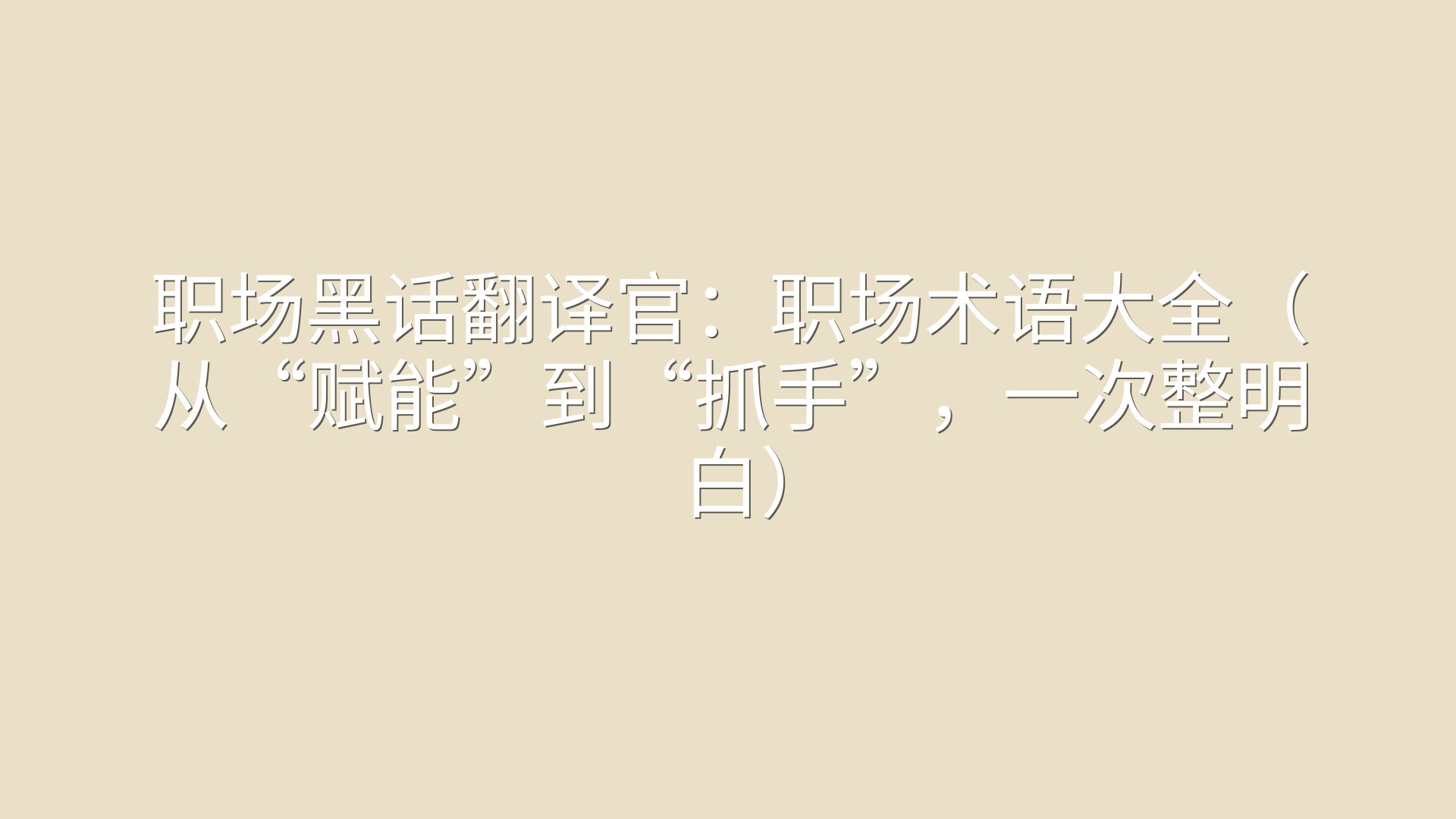 职场黑话翻译官：职场术语大全（从“赋能”到“抓手”，一次整明白）