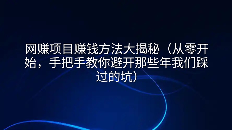 网赚项目赚钱方法大揭秘（从零开始，手把手教你避开那些年我们踩过的坑）