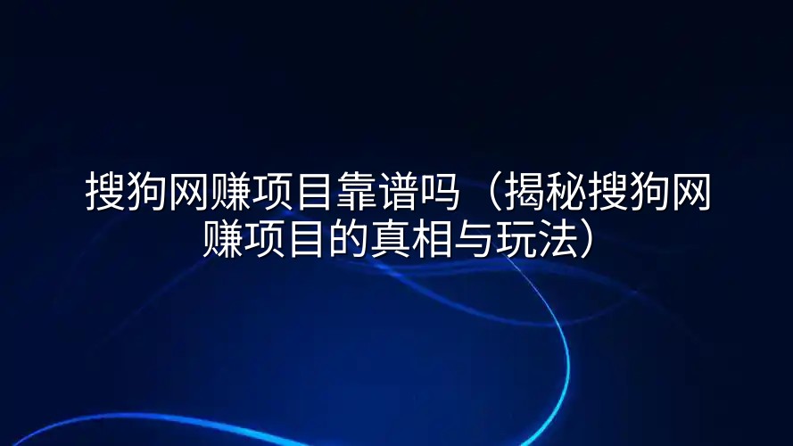 搜狗网赚项目靠谱吗（揭秘搜狗网赚项目的真相与玩法）