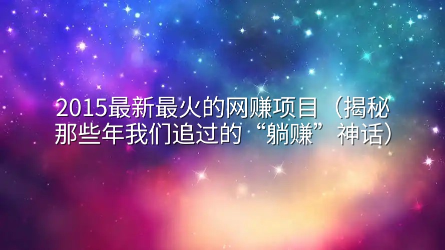 2015最新最火的网赚项目（揭秘那些年我们追过的“躺赚”神话）