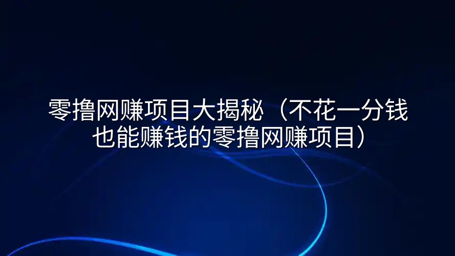 零撸网赚项目大揭秘（不花一分钱也能赚钱的零撸网赚项目）