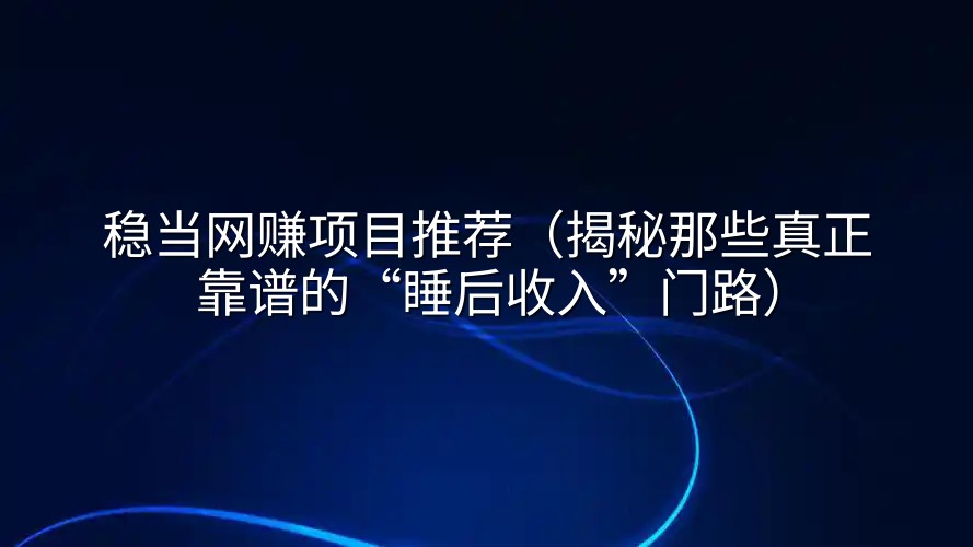 稳当网赚项目推荐（揭秘那些真正靠谱的“睡后收入”门路）