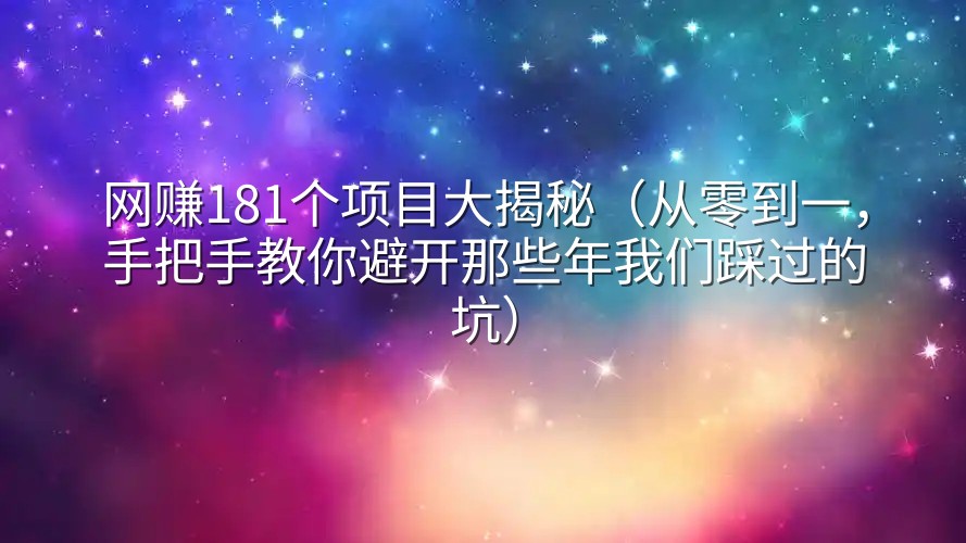 网赚181个项目大揭秘（从零到一，手把手教你避开那些年我们踩过的坑）