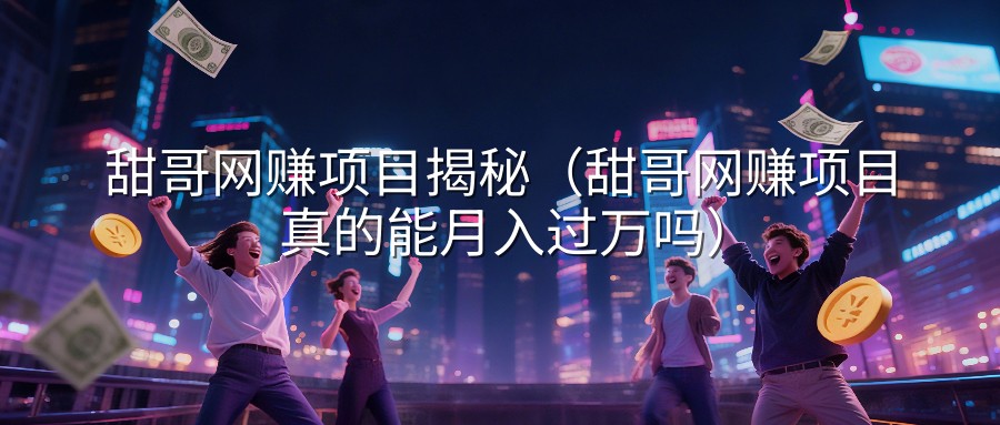 甜哥网赚项目揭秘（甜哥网赚项目真的能月入过万吗）