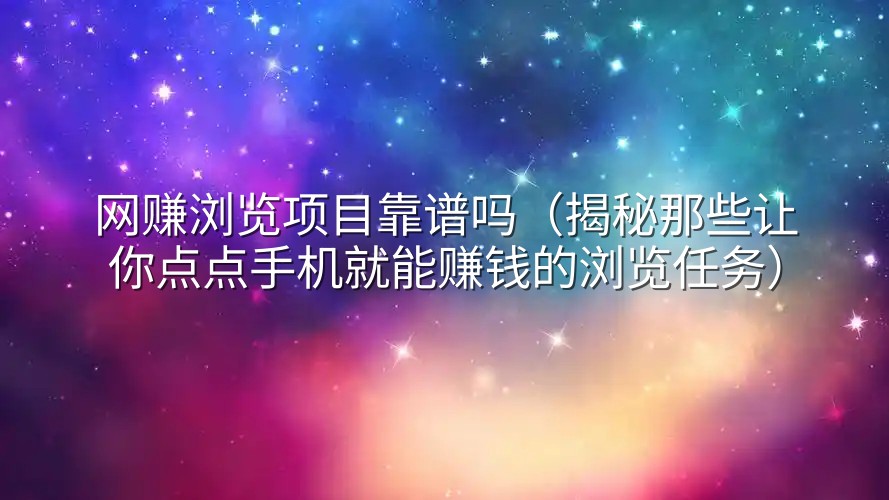 网赚浏览项目靠谱吗（揭秘那些让你点点手机就能赚钱的浏览任务）