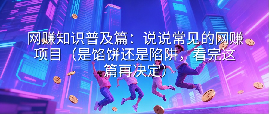 网赚知识普及篇：说说常见的网赚项目（是馅饼还是陷阱，看完这篇再决定）