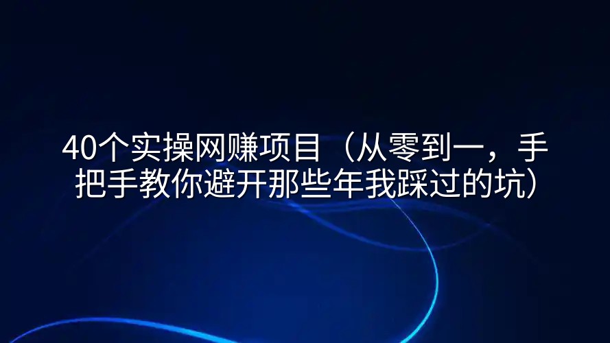 40个实操网赚项目（从零到一，手把手教你避开那些年我踩过的坑）