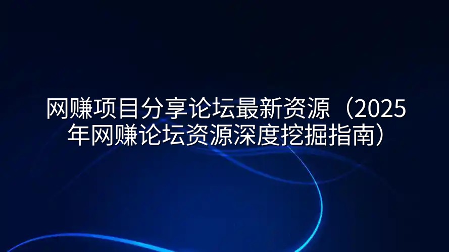 网赚项目分享论坛最新资源（2025年网赚论坛资源深度挖掘指南）