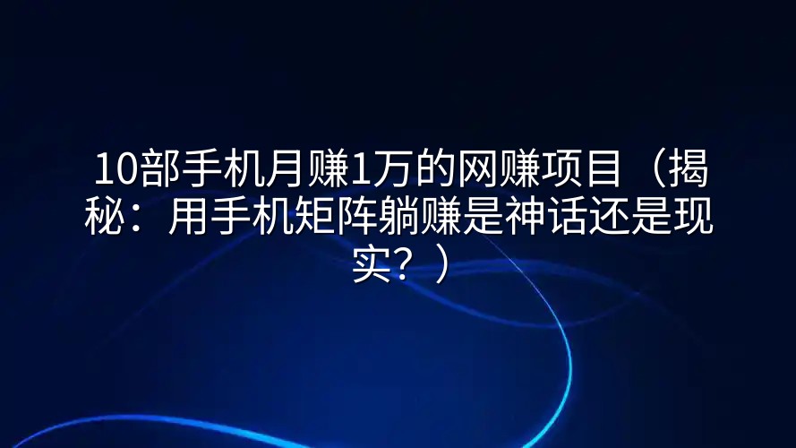 10部手机月赚1万的网赚项目（揭秘：用手机矩阵躺赚是神话还是现实？）