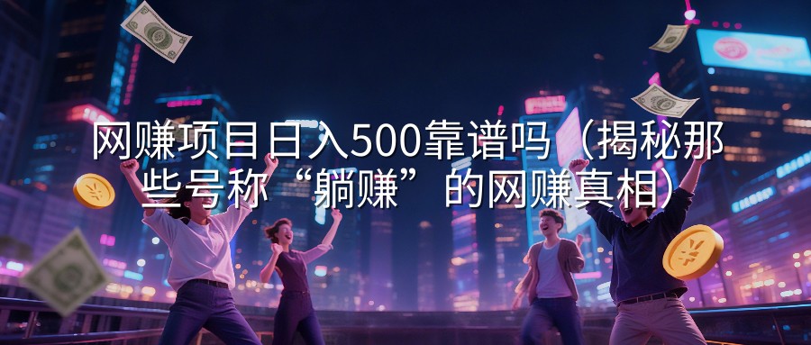 网赚项目日入500靠谱吗（揭秘那些号称“躺赚”的网赚真相）
