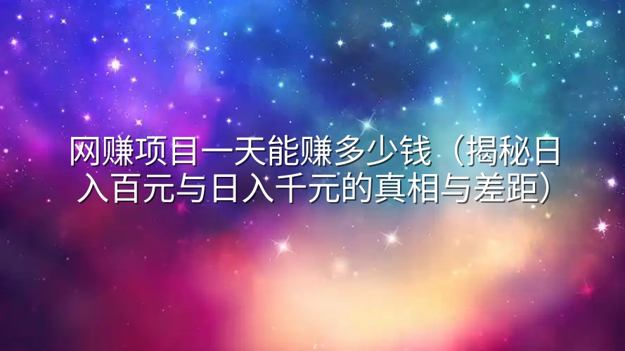 网赚项目一天能赚多少钱（揭秘日入百元与日入千元的真相与差距）